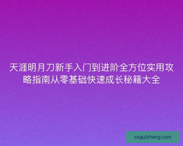 天涯明月刀新手入门到进阶全方位实用攻略指南从零基础快速成长秘籍大全